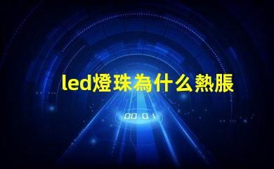 led燈珠為什么熱脹冷縮 led燈珠怎么測試好壞